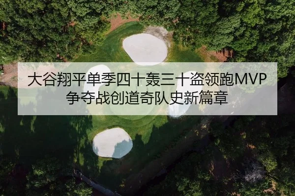 大谷翔平单季四十轰三十盗领跑MVP争夺战创道奇队史新篇章